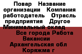 Повар › Название организации ­ Компания-работодатель › Отрасль предприятия ­ Другое › Минимальный оклад ­ 10 000 - Все города Работа » Вакансии   . Архангельская обл.,Коряжма г.